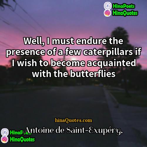Antoine de Saint-Exupéry Quotes | Well, I must endure the presence of
